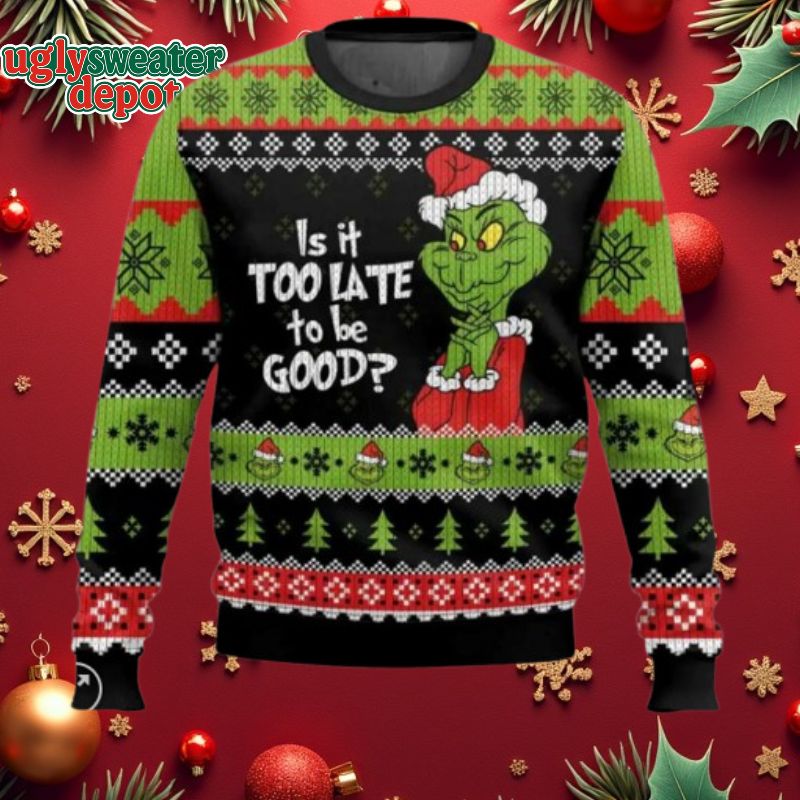 Grinch Is It Too Late To Be Good Ugly Christmas Sweater